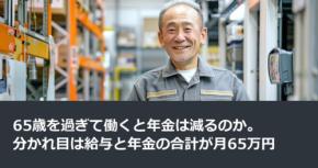 65歳を過ぎて働くと年金は減るのか。分かれ目は給与と年金の合計が月65万円