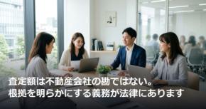 査定額は不動産会社の勘ではない。根拠を明らかにする義務が法律にあります