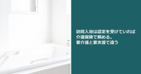 訪問入浴は認定を受けていれば介護保険で頼める。要介護と要支援で違う