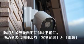 防犯カメラを自宅に付ける前に。決めるのは機種より「写る範囲」と「電源」