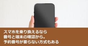 スマホを乗り換えるなら番号と端末の確認から。予約番号が要らない方式もある