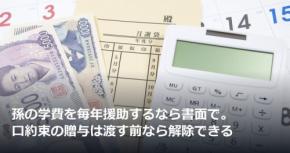 孫の学費を毎年援助するなら書面で。口約束の贈与は渡す前なら解除できる