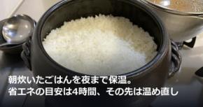 朝炊いたごはんを夜まで保温。省エネの目安は4時間、その先は温め直し