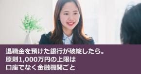 退職金を預けた銀行が破綻したら。原則1,000万円の上限は口座でなく金融機関ごと