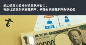 親の遺言で銀行が遺言執行者に。報酬は遺言か家庭裁判所、解任も家庭裁判所が決める