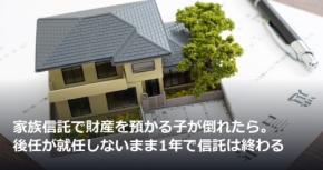 家族信託で財産を預かる子が倒れたら。後任が就任しないまま1年で信託は終わる