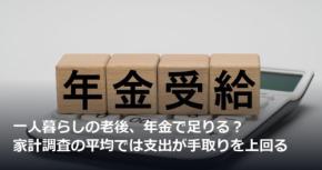 一人暮らしの老後、年金で足りる?家計調査の平均では支出が手取りを上回る