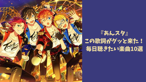 『あんスタ』この歌詞がグッと来た!毎日聴きたい楽曲10選