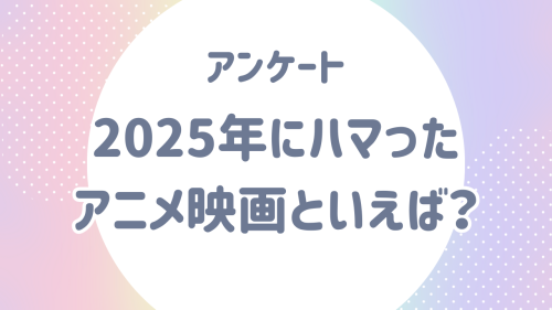 2025年にハマった“アニメ映画”といえば?【アンケート】