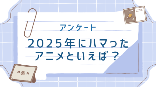 【2025年】今年ハマった“アニメ”といえば？【アンケート】