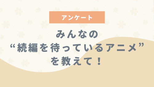 みんなの“続編を待っているアニメ”といえば？【アンケート】