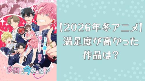 【2026年冬アニメ】満足度が高かった作品は?