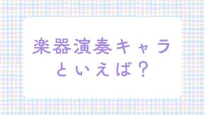 みんなの”楽器演奏キャラ”といえば?【アンケート】
