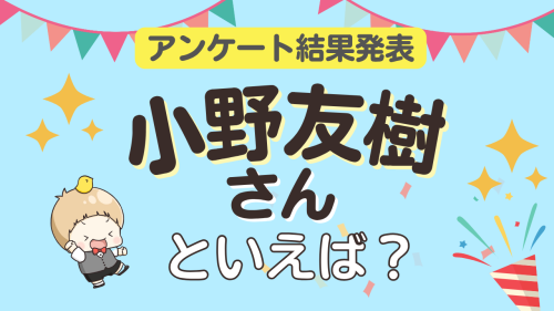 小野友樹さんといえば?アンケート結果