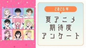 【2026年夏アニメ】期待してる・気になってる作品を教えて!【期待度調査アンケート】