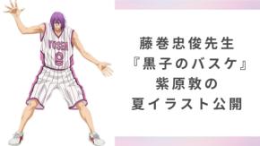 藤巻忠俊が『黒子のバスケ』紫原敦の夏イラストを公開！「夏はどこもあちぃ」と髪結＆汗だくな姿が尊い