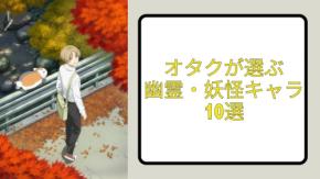 7/26は幽霊の日！オタクが選ぶ幽霊・妖怪キャラ10選『ゲゲゲの鬼太郎』鬼太郎や『夏目友人帳』ニャンコ先生など【アンケート結果】