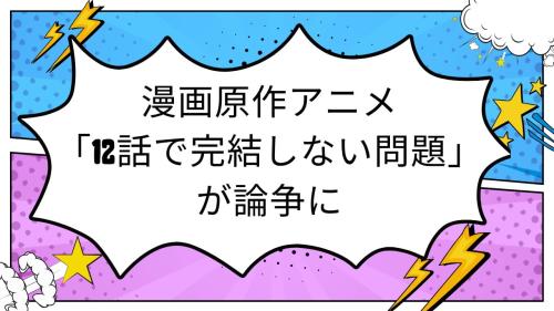 漫画原作アニメ 「12話で完結しない問題」が論争に