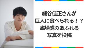 細谷佳正が巨人に食べられる!?臨場感あふれる一枚に「めちゃくちゃ良い写真」
