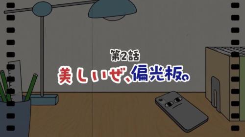 第2話「美しいぜ、偏光板。」