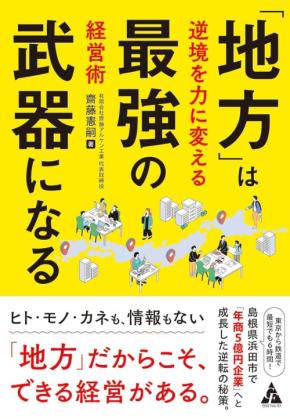 地方独自の強みを活かす経営術『「地方」は最強の武器になる―逆境を力に変える経営術』発売 : 有限会社齋藤アルケン工業の齋藤 憲嗣が著す