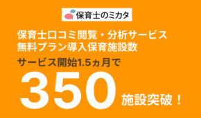 「保育士のミカタ」、保育士口コミの閲覧・分析サービスの無料プラン導入施設数、350施設を突破