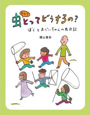 虫への熱いメッセージを込めた児童書『虫なんてとってどうするの？』発刊