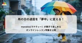 「manatea」が雨の日の退屈を「夢中」に変える！親子で楽しめるオンラインレッスン特集を公開