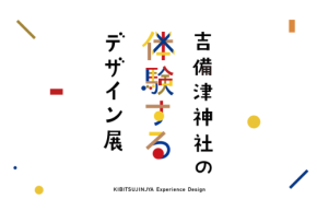 国宝本殿・拝殿再建600年＋1を記念した「吉備津神社の“体験する”デザイン展」開催