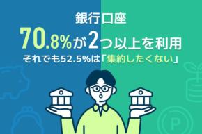 銀行口座の複数利用が当たり前に。7割が活用する一方で集約不要派が過半数