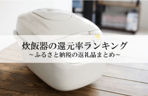 ふるさと納税でもらえる炊飯器の還元率ランキングを発表