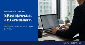 UnivaPay、日本円設定で海外顧客の自国通貨決済を可能にする多通貨決済機能を提供開始