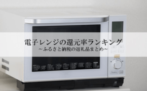 ふるさと納税でもらえる電子レンジの還元率ランキング発表