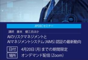 【JIPDECセミナー（無料）】AIのリスクマネジメントとAIマネジメントシステム（AIMS）認証の最新動向