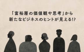 そもそも富裕層って？とにかくお会いしてひもといた「富裕層のいまの価値観や思考」
