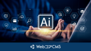 AI時代のコンテンツ発信価値を最大化。「WebコアCMS SaaS」がAI統合運用機能を提供開始