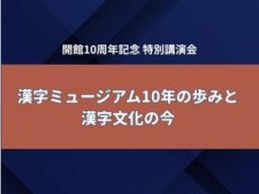 開館10周年記念 阿辻哲次館長 特別講演会『漢字ミュージアム10年の歩みと漢字文化の今』11月8日開催