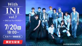 『With INI vo.7 ～INI vs フェイクINI～』 7/20(日)18時～　「スカパー!」で独占生配信！！
